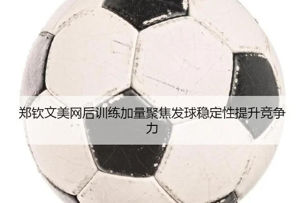 郑钦文美网后训练加量聚焦发球稳定性提升竞争力