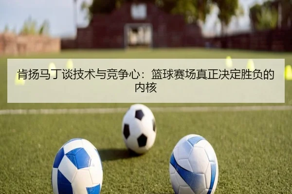 肯扬马丁谈技术与竞争心：篮球赛场真正决定胜负的内核